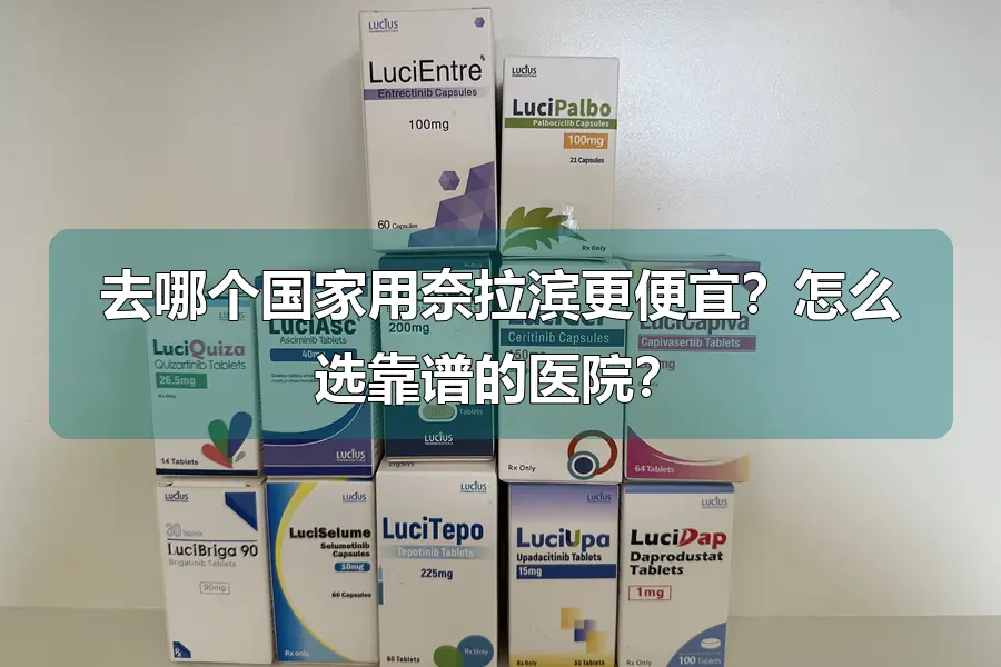 去哪个国家用奈拉滨更便宜？怎么选靠谱的医院？